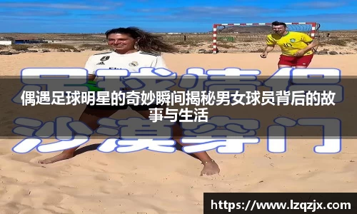 偶遇足球明星的奇妙瞬间揭秘男女球员背后的故事与生活