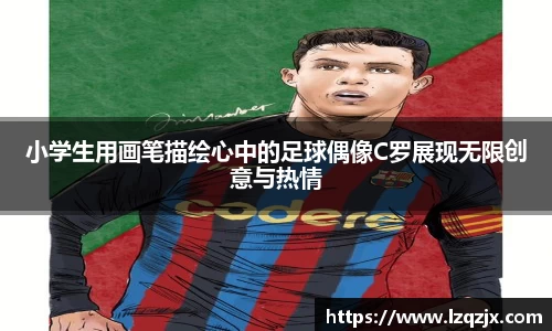 小学生用画笔描绘心中的足球偶像C罗展现无限创意与热情