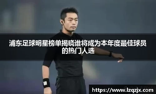 浦东足球明星榜单揭晓谁将成为本年度最佳球员的热门人选